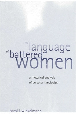The Language of Battered Women: A Rhetorical Analysis of Personal Theologies by Winkelmann, Carol L.