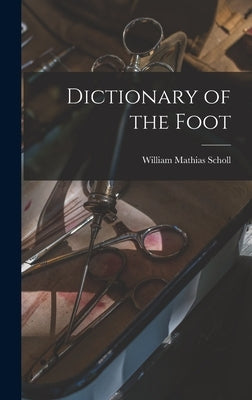 Dictionary of the Foot by Scholl, William Mathias