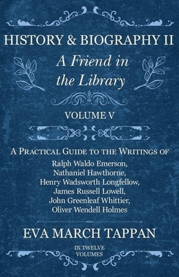 History and Biography II - A Friend in the Library: Volume V - A Practical Guide to the Writings of Ralph Waldo Emerson, Nathaniel Hawthorne, Henry Wa by Tappan, Eva March