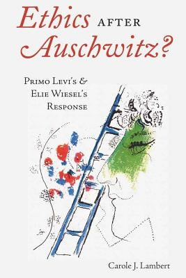 Ethics after Auschwitz?: Primo Levi's and Elie Wiesel's Response by Lambert, Carole J.