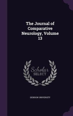 The Journal of Comparative Neurology, Volume 13 by Denison University