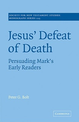 Jesus' Defeat of Death: Persuading Mark's Early Readers by Bolt, Peter G.