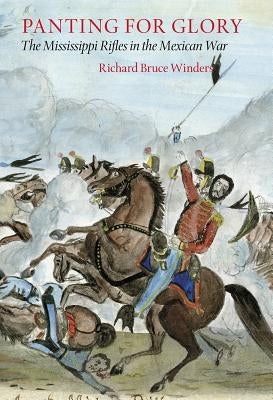 Panting for Glory: The Mississippi Rifles in the Mexican War by Winders, Richard Bruce