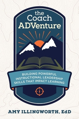 The Coach ADVenture: Building Powerful Instructional Leadership Skills That Impact Learning by Illingworth, Amy