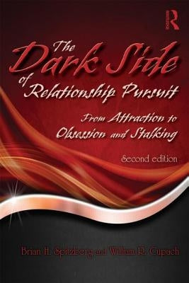The Dark Side of Relationship Pursuit: From Attraction to Obsession and Stalking by Spitzberg, Brian H.