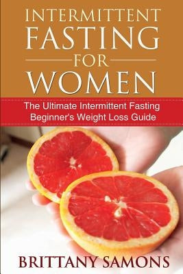 Intermittent Fasting for Women: The Ultimate Intermittent Fasting Beginner's Weight Loss Guide by Samons, Brittany