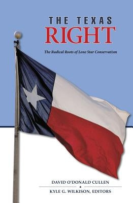 The Texas Right: The Radical Roots of Lone Star Conservatism Volume 39 by Cullen, David O'Donald