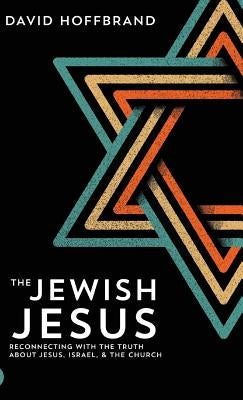 The Jewish Jesus: Reconnecting with the Truth about Jesus, Israel, and the Church by Hoffbrand, David