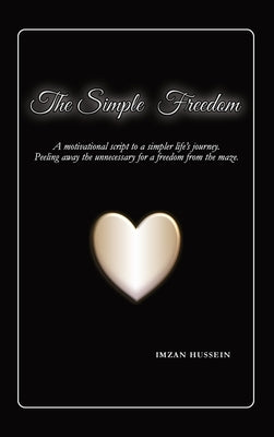 The Simple Freedom: A motivational script to a simpler life's journey. Peeling away the unnecessary for a freedom from the maze. by Hussein, Imzan