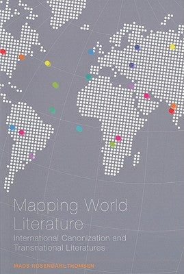 Mapping World Literature: International Canonization and Transnational Literatures by Rosendahl Thomsen, Mads