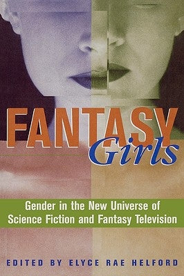 Fantasy Girls: Gender in the New Universe of Science Fiction and Fantasy Television by Helford, Elyce Rae