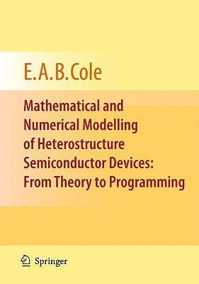 Mathematical and Numerical Modelling of Heterostructure Semiconductor Devices: From Theory to Programming by Cole, E. a. B.