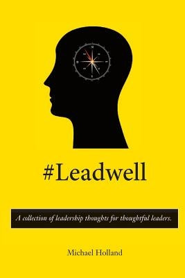 #Leadwell: A collection of leadership thoughts for thoughtful leaders. by Holland, Michael