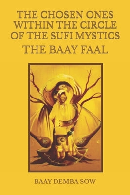 The Chosen Ones Within the Circle of the Sufi Mystics the Baay Faal by Sow, Baay Demba