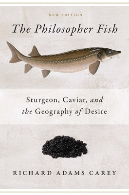 Philosopher Fish: Sturgeon, Caviar, and the Geography of Desire by Adams Carey, Richard