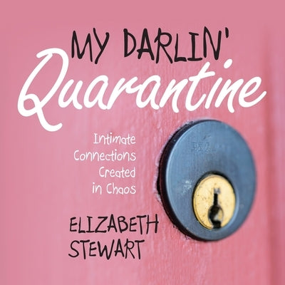 My Darlin' Quarantine: Intimate Connections Created in Chaos by Stewart, Elizabeth