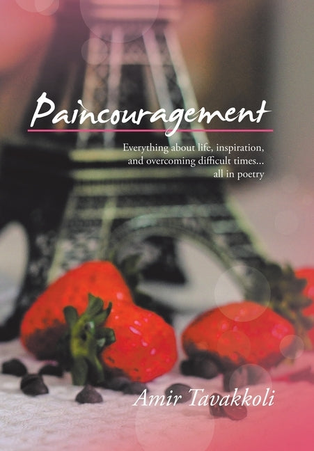 Paincouragement: Everything About Life, Inspiration, and Overcoming Difficult Times...All in Poetry by Tavakkoli, Amir