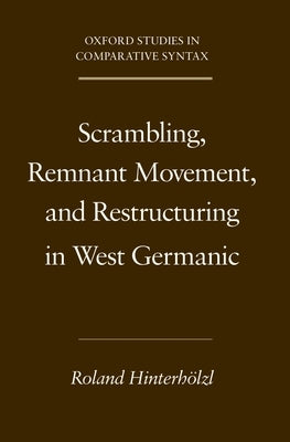 Scrambling, Remnant Movement, and Restructuring in West Germanic by Hinterholzl, Roland