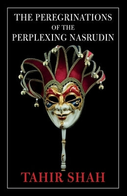 The Peregrinations of the Perplexing Nasrudin by Shah, Tahir