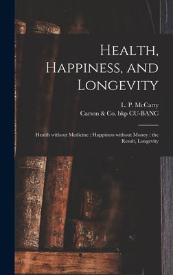 Health, Happiness, and Longevity: Health Without Medicine: Happiness Without Money: the Result, Longevity by McCarty, L. P. (Louis Philippe) 1826
