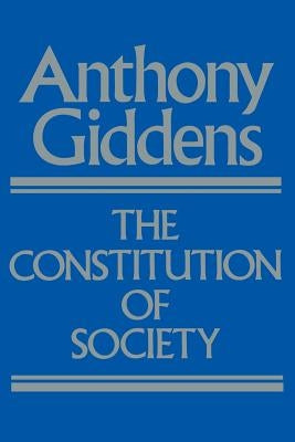 The Constitution of Society: Outline of the Theory of Structuration by Giddens, Anthony