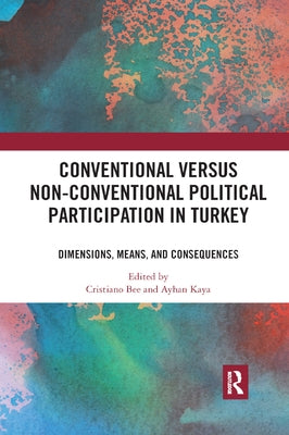 Conventional Versus Non-Conventional Political Participation in Turkey: Dimensions, Means, and Consequences by Bee, Cristiano