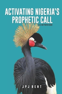 Activating Nigeria's Prophetic Call by Bent, Jpj