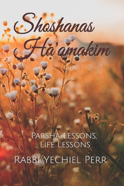 Shoshanas Ha'amakim: Parsha Lessons, Life Lessons by Perr, Rabbi Yechiel Y.