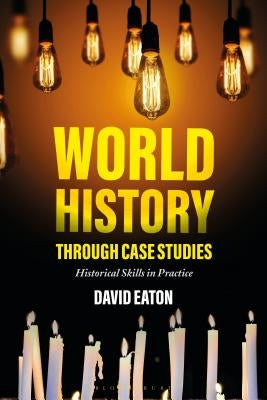 World History Through Case Studies: Historical Skills in Practice by Eaton, Dave