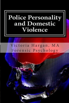 Police Personality and Domestic Violence: A Forensic Psychological Approach by Hargan Ma, Victoria