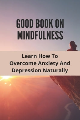 Good Book On Mindfulness: Learn How To Overcome Anxiety And Depression Naturally: Cognitive Behavioral Therapy Techniques by Gionest, Tammy