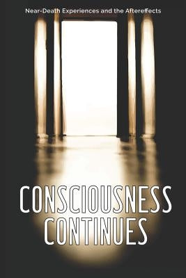 Consciousness Continues: Near-Death Experiences and the Aftereffects by Dominguez, Heather L.