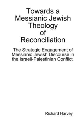 Towards a Messianic Jewish Theology of Reconciliation by Harvey, Richard