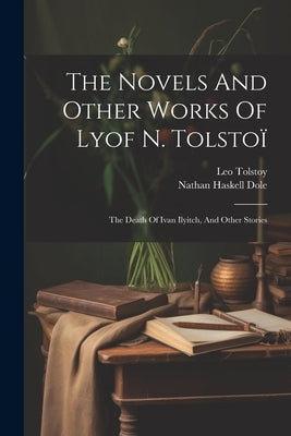 The Novels And Other Works Of Lyof N. Tolstoï: The Death Of Ivan Ilyitch, And Other Stories by (Graf), Leo Tolstoy