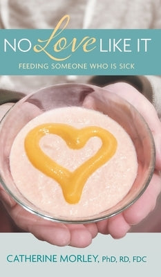 No Love Like It: Feeding Someone Who is Sick by Morley, Catherine