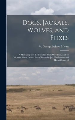 Dogs, Jackals, Wolves, and Foxes: A Monograph of the Canidae. With Woodcuts, and 45 Coloured Plates Drawn From Nature by J.G. Keulemans and Hand-colou by Mivart, St George Jackson