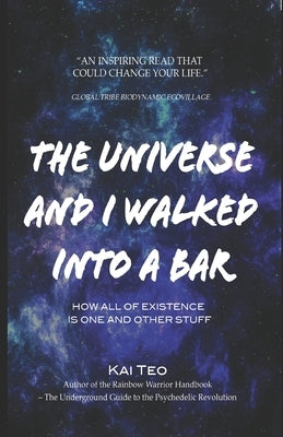 The Universe and I Walked into a Bar: How all of existence is one and other stuff by Teo, Kai