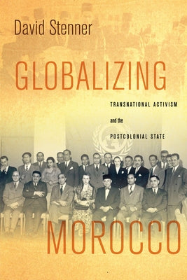 Globalizing Morocco: Transnational Activism and the Postcolonial State by Stenner, David