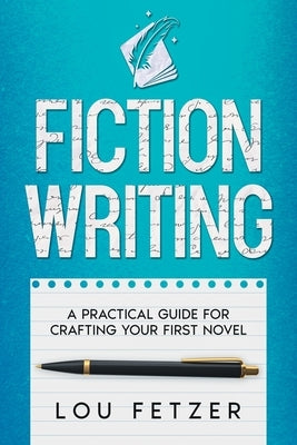 Fiction Writing: A Practical Guide for Crafting Your First Novel by Fetzer, Lou