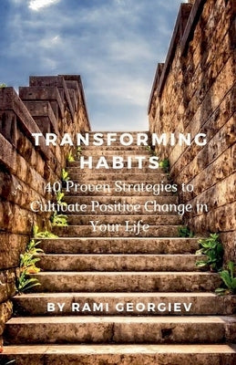 Transforming Habits: 40 Proven Strategies to Cultivate Positive Change in Your Life by Georgiev, Rami