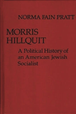 Morris Hillquit: A Political History of an American Jewish Socialist by Pratt, Norma Fain
