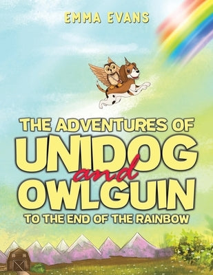The Adventures of Unidog and Owlguin: To the End of the Rainbow by Evans, Emma