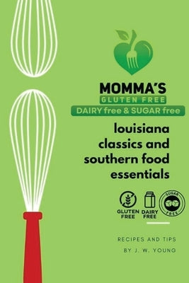 Momma's gluten free, dairy free & sugar free cookbook of Louisiana classics and Southern food essentials by Young, Jw
