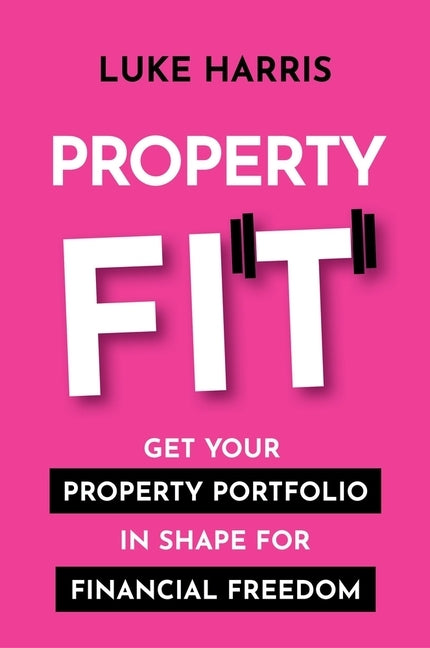 Property Fit: Get your property portfolio in shape for financial freedom by Harris, Luke
