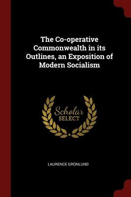 The Co-operative Commonwealth in its Outlines, an Exposition of Modern Socialism by Gronlund, Laurence