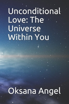 Unconditional Love: The Universe Within You by Angel, Oksana