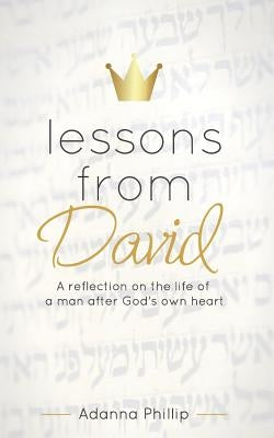 Lessons from David: A reflection on the life of a man after God's own heart by Phillip, Adanna