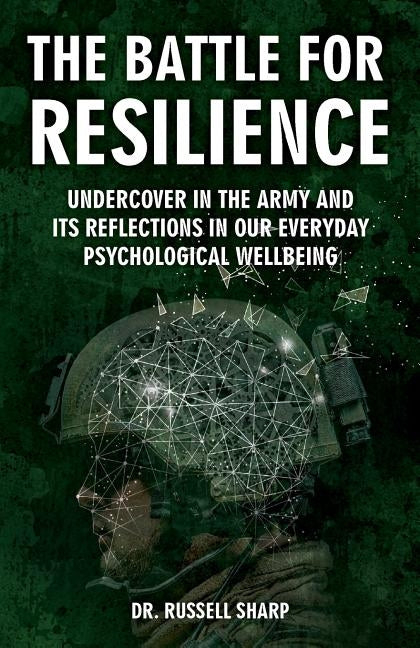 The Battle For Resilience: Undercover In The Army And Its Reflections In Our Everyday Psychological Wellbeing by Sharp, Russell