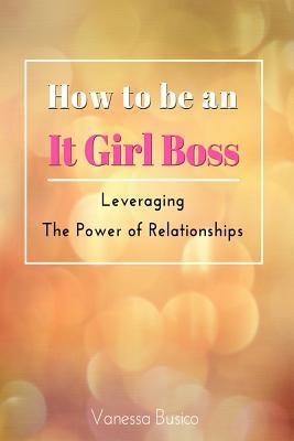 How to be an It Girl Boss: Leveraging the Power of Relationships by Busico, Vanessa