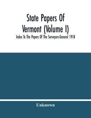 State Papers Of Vermont (Volume I); Index To The Papers Of The Surveyors-General 1918 by Unknown